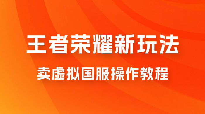 王者荣耀新玩法，卖虚拟国服操作教程，一单 6.88~99.99 元，0 成本无限贩卖 一点学习助手-零基础自学教程-副业项目-兴趣学习项目资源网
