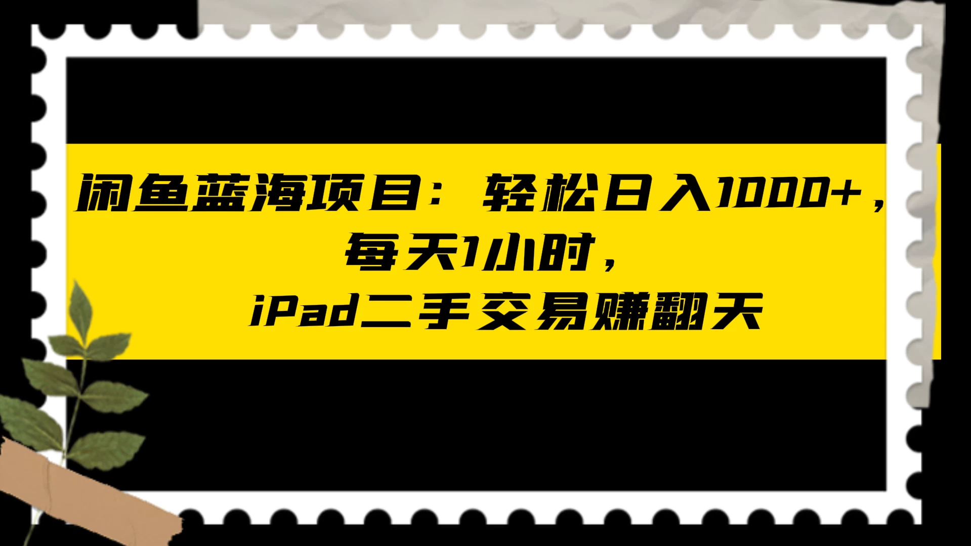 闲鱼蓝海项目：轻松日入 1000+，每天 1 小时， iPad 二手交易赚翻天 一点学习助手-零基础自学教程-副业项目-兴趣学习项目资源网