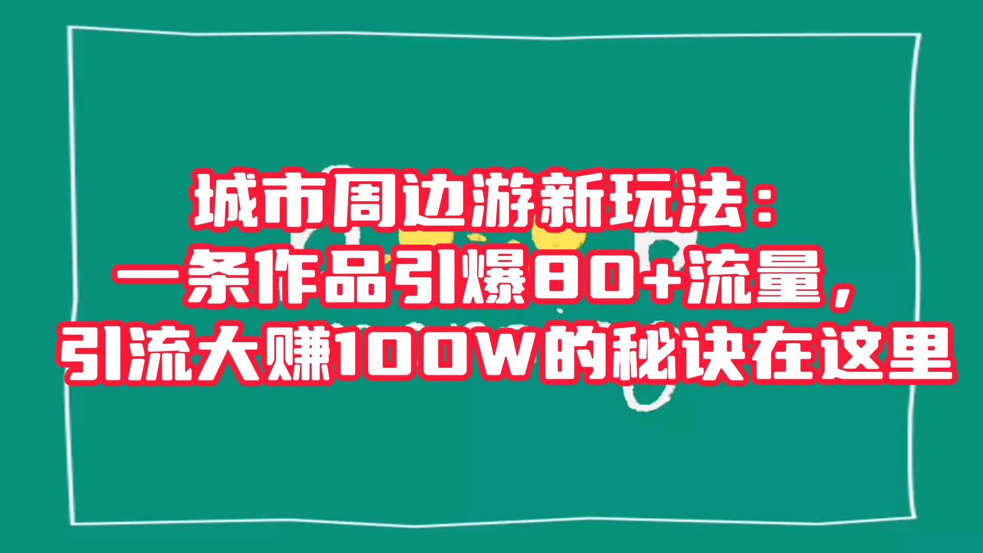 城市周边游新玩法：一条作品引爆 80+ 流量，引流大赚的秘诀在这里 一点学习助手-零基础自学教程-副业项目-兴趣学习项目资源网