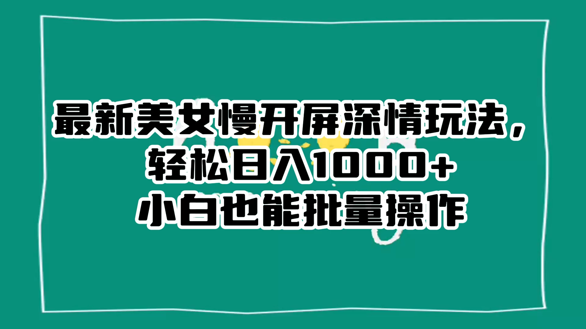 最新美女慢开屏深情玩法，轻松日入 1000+ 小白也能批量操作。 一点学习助手-零基础自学教程-副业项目-兴趣学习项目资源网