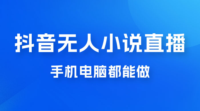 抖音无人有声小说直播,手机电脑都能做,1小时收入破千 抖音无人有声小说直播,手机电脑都能做,1小时收入破千