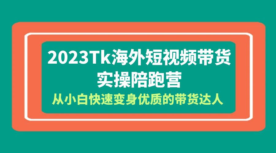 2023 TikTok 海外短视频带货 · 实操陪跑营：从小白快速变身优质的带货达人！ 一点学习助手-零基础自学教程-副业项目-兴趣学习项目资源网