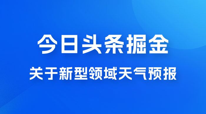 今日头条掘金新玩法，关于新型领域天气预报，AI 一键生成两分钟一篇文章 一点学习助手-零基础自学教程-副业项目-兴趣学习项目资源网