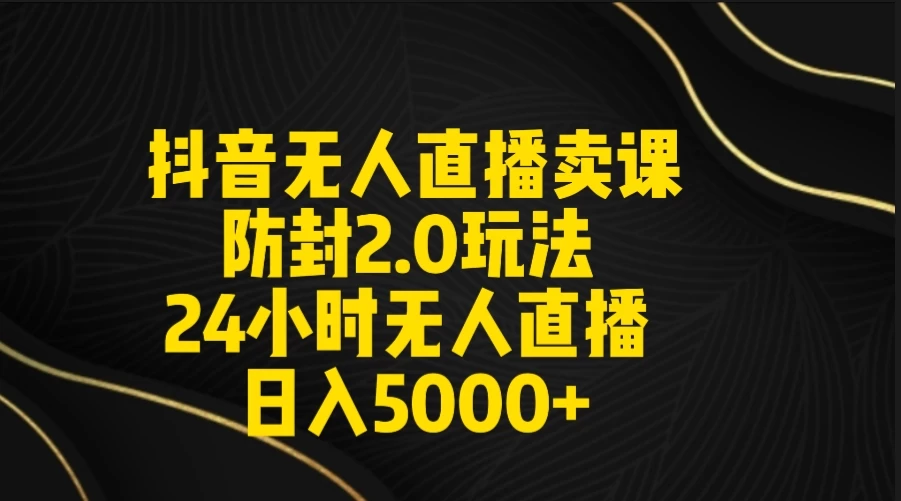 抖音无人直播卖课防封2.0玩法 24小时日不落直播间 日入5000+ 附直播素材+音频 一点学习助手-零基础自学教程-副业项目-兴趣学习项目资源网