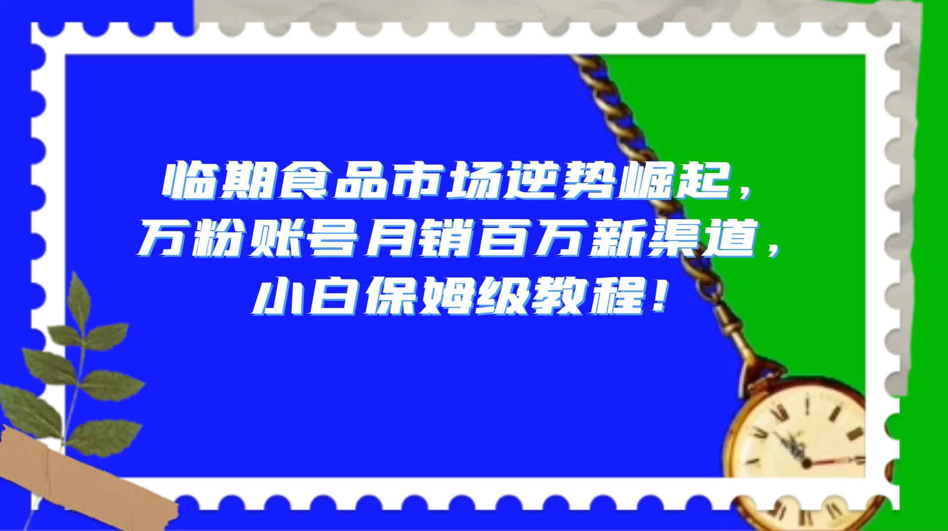 临期食品市场逆势崛起，万粉账号月销百万新渠道，小白保姆级教程！ 一点学习助手-零基础自学教程-副业项目-兴趣学习项目资源网