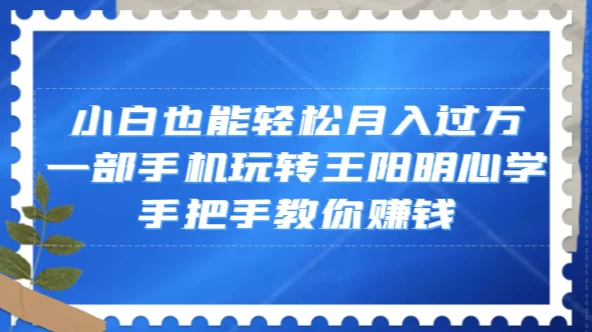 小白也能轻松月入过万，一部手机玩转王阳明心学，手把手教你赚钱 一点学习助手-零基础自学教程-副业项目-兴趣学习项目资源网