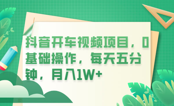 抖音开车视频项目：0基础操作，每天五分钟，月入过万 一点学习助手-零基础自学教程-副业项目-兴趣学习项目资源网