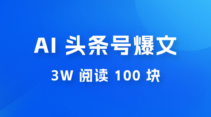 AI 自动写头条号爆文拿收益，3w 阅读 100 块，可多号发爆文 一点学习助手-零基础自学教程-副业项目-兴趣学习项目资源网