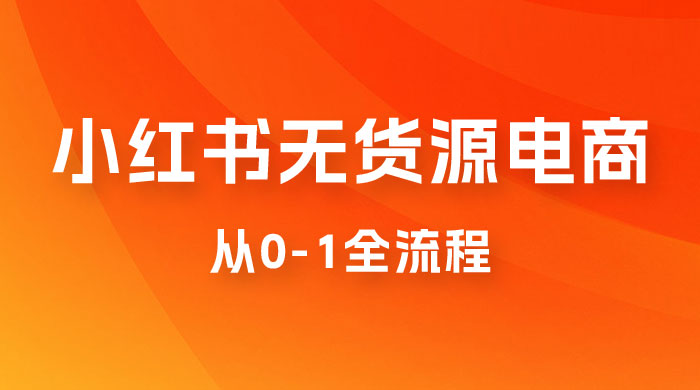 小红书无货源电商从 0-1 全流程，日入 1000＋ 一点学习助手-零基础自学教程-副业项目-兴趣学习项目资源网