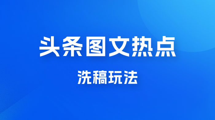最新头条图文热点洗稿玩法，一天五篇，日入 300+ 一点学习助手-零基础自学教程-副业项目-兴趣学习项目资源网