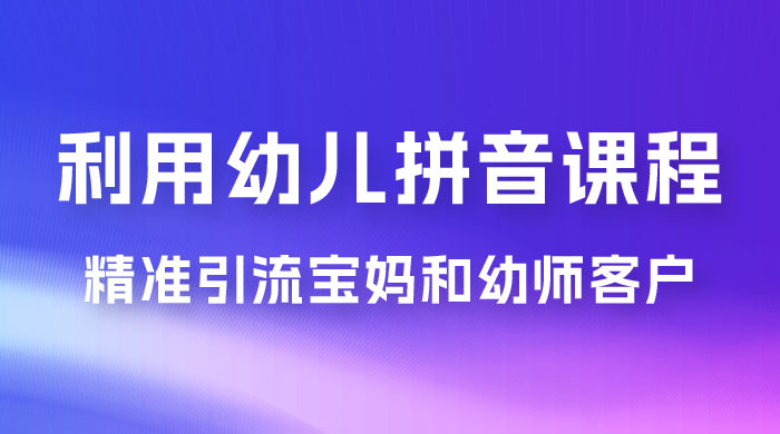 利用幼儿拼音课程,精准引流宝妈和幼师客户,一部手机有手就行,多种变现方式(附资料 116 G) 利用幼儿拼音课程,精准引流宝妈和幼师客户,一部手机有手就行,多种变现方式(附资料 116 G)