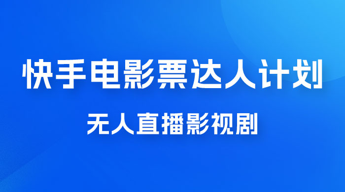 快手电影票达人计划，无人直播影视剧， 0 粉丝就可以直播 一点学习助手-零基础自学教程-副业项目-兴趣学习项目资源网