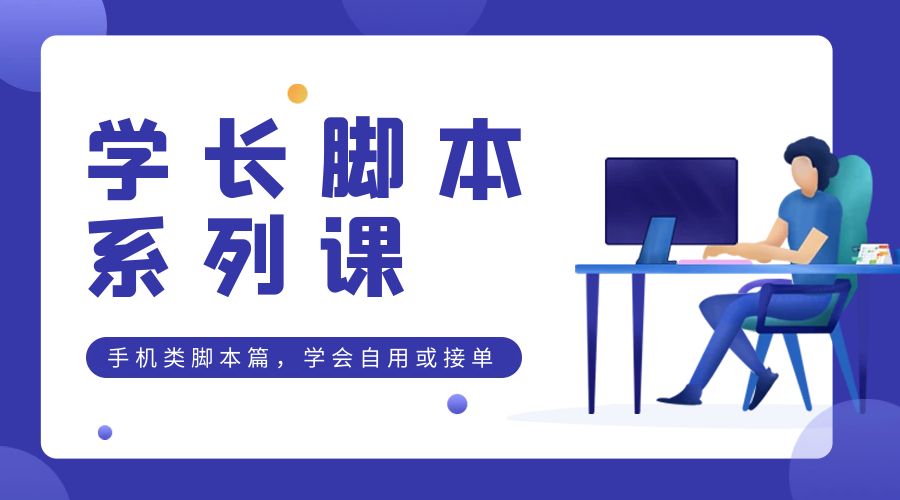 学长脚本系列课:手机类脚本篇,学会自用或接单都很好 学长脚本系列课:手机类脚本篇,学会自用或接单都很好