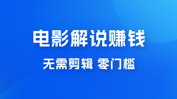 电影解说赚钱新玩法，无需剪辑，轻松收益 800+ 零门槛，人人可做 一点学习助手-零基础自学教程-副业项目-兴趣学习项目资源网