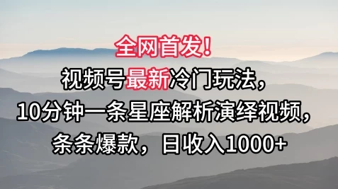 全网首发！视频号最新冷门玩法，10分钟一条星座解析演绎视频，条条爆款，日收入1000+ 一点学习助手-零基础自学教程-副业项目-兴趣学习项目资源网