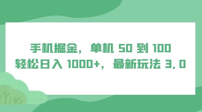 手机掘金，单机 50 到 100，轻松日入 1000+，最新玩法 3.0 一点学习助手-零基础自学教程-副业项目-兴趣学习项目资源网