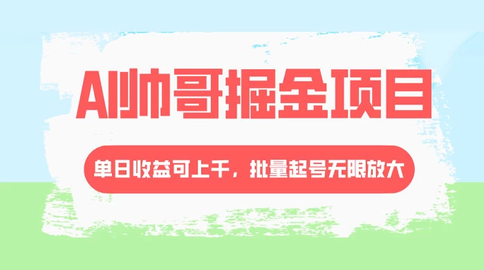 AI 帅哥掘金，流量主冷门玩法，单日收益上千，批量起号无限放大 一点学习助手-零基础自学教程-副业项目-兴趣学习项目资源网