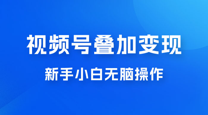 视频号叠加变现，新蓝海项目，新手小白无脑操作，日入600+ 一点学习助手-零基础自学教程-副业项目-兴趣学习项目资源网