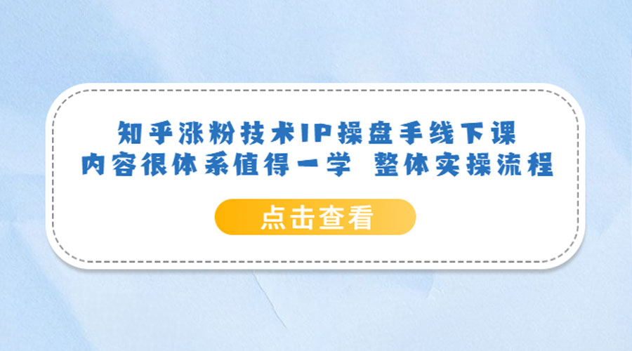 知乎涨粉技术 IP 操盘手线下课，内容很体系值得一学 整体实操流程！ 一点学习助手-零基础自学教程-副业项目-兴趣学习项目资源网