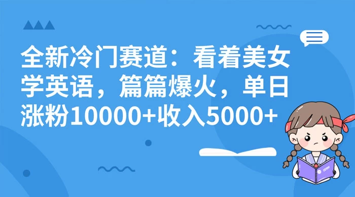 全新冷门赛道:看着美女学英语,篇篇爆火,单日涨粉 10000+ 收入 5000+ 一点学习助手-零基础自学教程-副业项目-兴趣学习项目资源网