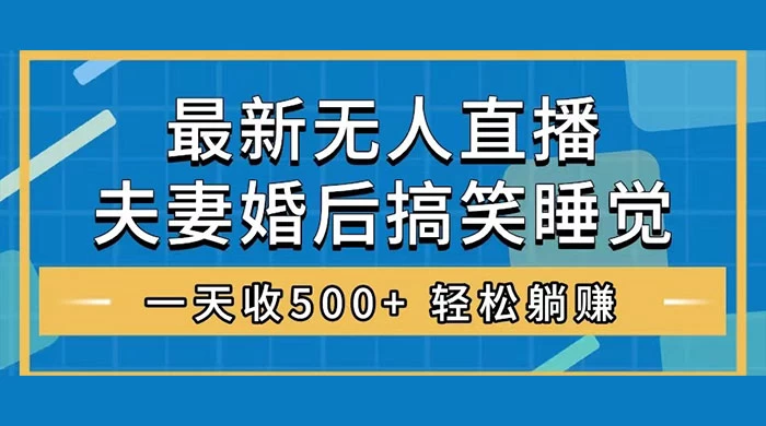 无人直播最新玩法，婚后夫妻睡觉整蛊，礼物收不停，睡后收入 500+，轻松躺赚！ 一点学习助手-零基础自学教程-副业项目-兴趣学习项目资源网