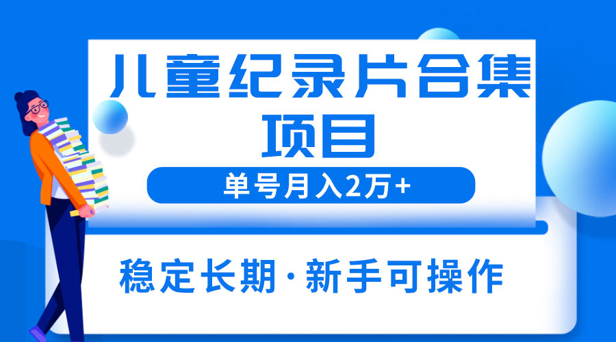 2023儿童纪录片合集项目:单个账号轻松月入过万 一点学习助手-零基础自学教程-副业项目-兴趣学习项目资源网