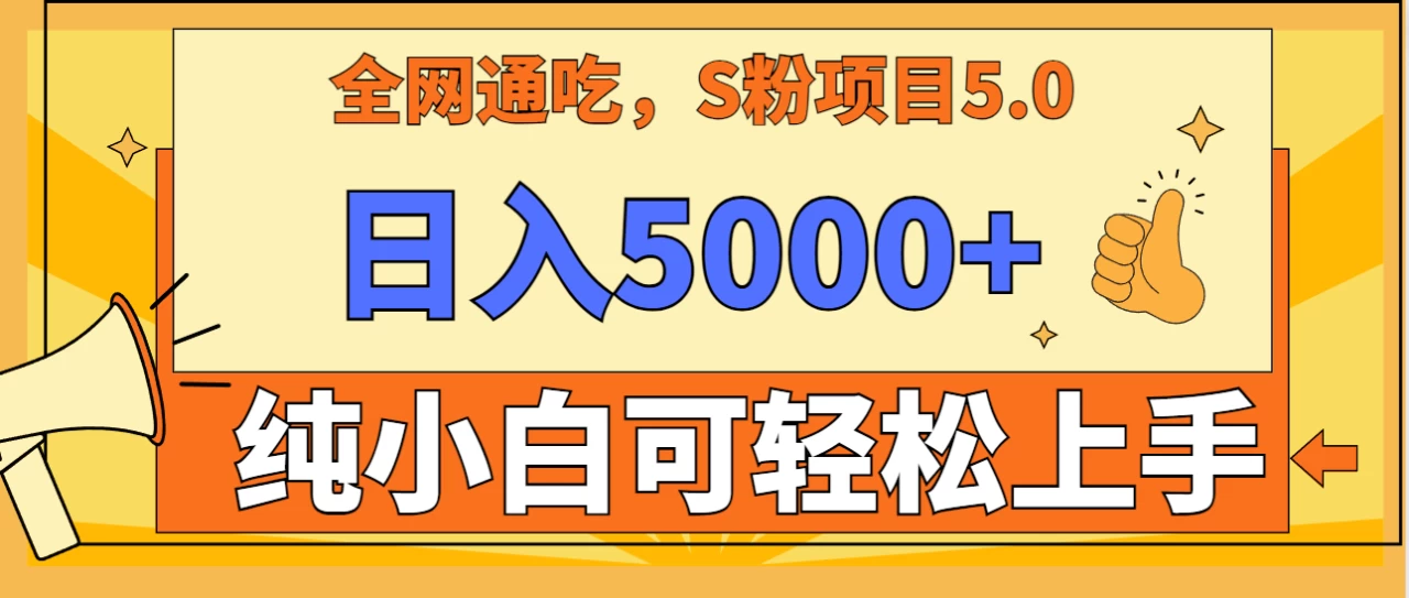 全网通吃，S粉项目5.0，最新野路子，纯小白可操作，有手就行，无脑照抄，单日变现5000+，纯保姆教学 一点学习助手-零基础自学教程-副业项目-兴趣学习项目资源网