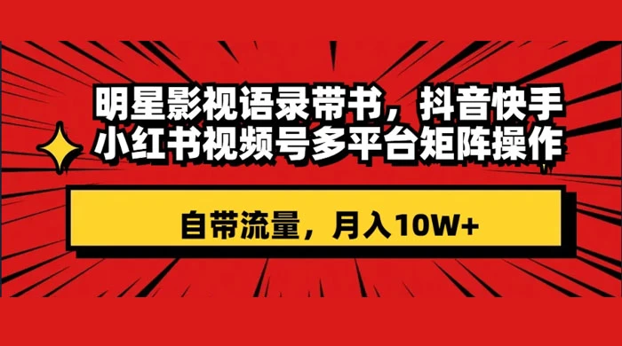 明星影视语录带书,抖音快手小红书视频号多平台矩阵操作,自带流量,月入 10W+ 一点学习助手-零基础自学教程-副业项目-兴趣学习项目资源网
