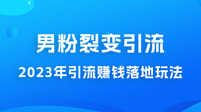 2023 年最新男粉裂变引流赚钱落地玩法，新手小白可上手操作 一点学习助手-零基础自学教程-副业项目-兴趣学习项目资源网