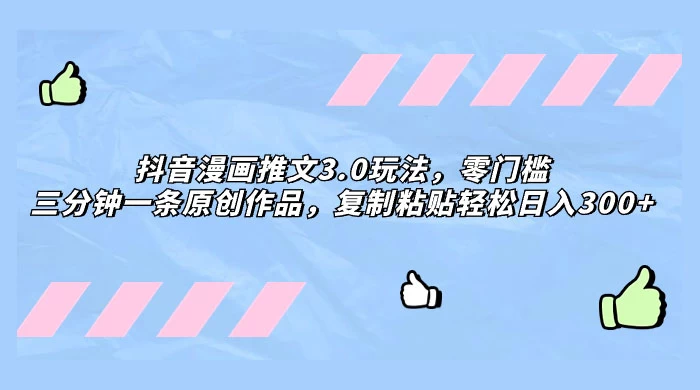 抖音漫画推文 3.0 玩法，零门槛，三分钟一条原创作品，复制粘贴轻松日入 300+ 一点学习助手-零基础自学教程-副业项目-兴趣学习项目资源网