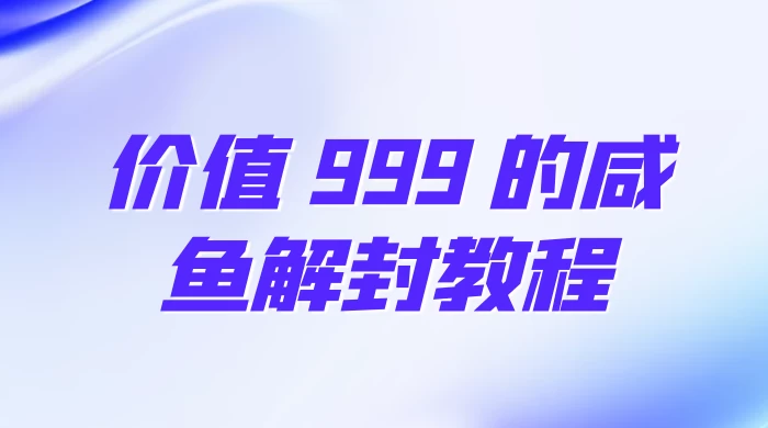 价值 999 的咸鱼解封教程 一点学习助手-零基础自学教程-副业项目-兴趣学习项目资源网