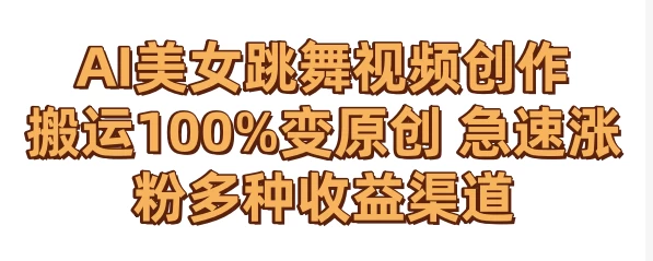 AI美女跳舞视频0成本创作 骚操作搬运100%变原创 急速涨粉，多种收益渠道 一点学习助手-零基础自学教程-副业项目-兴趣学习项目资源网