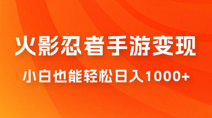 0 成本火影忍者手游变现，小白也能轻松日入1000+（附资料） 一点学习助手-零基础自学教程-副业项目-兴趣学习项目资源网