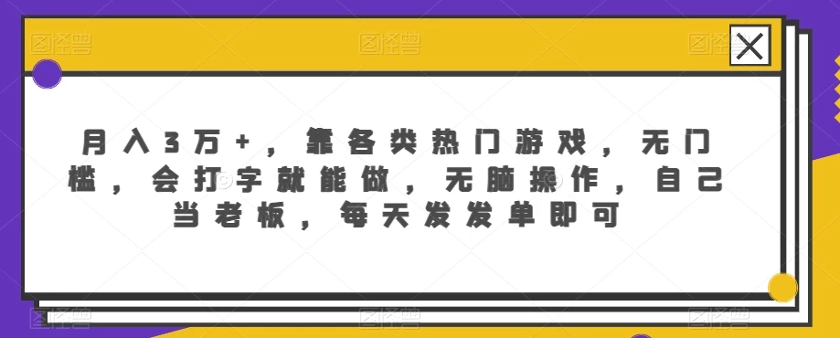月入3万+，靠各类热门游戏，无门槛，会打字就能做，无脑操作，自己当老板，每天发发单即可 一点学习助手-零基础自学教程-副业项目-兴趣学习项目资源网