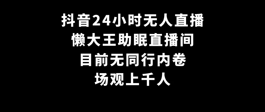 抖音24小时无人直播,懒大王助眠直播间,目前无同行内卷,场观上千人 一点学习助手-零基础自学教程-副业项目-兴趣学习项目资源网