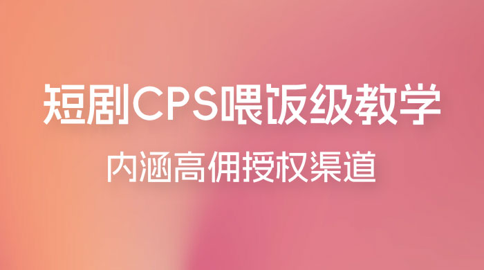 短剧 CPS 喂饭级教学，内涵高佣授权渠道 一点学习助手-零基础自学教程-副业项目-兴趣学习项目资源网