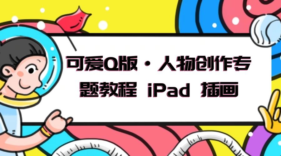 可爱 Q 版 · 人物创作专题教程 iPad 插画：萌系色彩与 Q 版人物课程 一点学习助手-零基础自学教程-副业项目-兴趣学习项目资源网