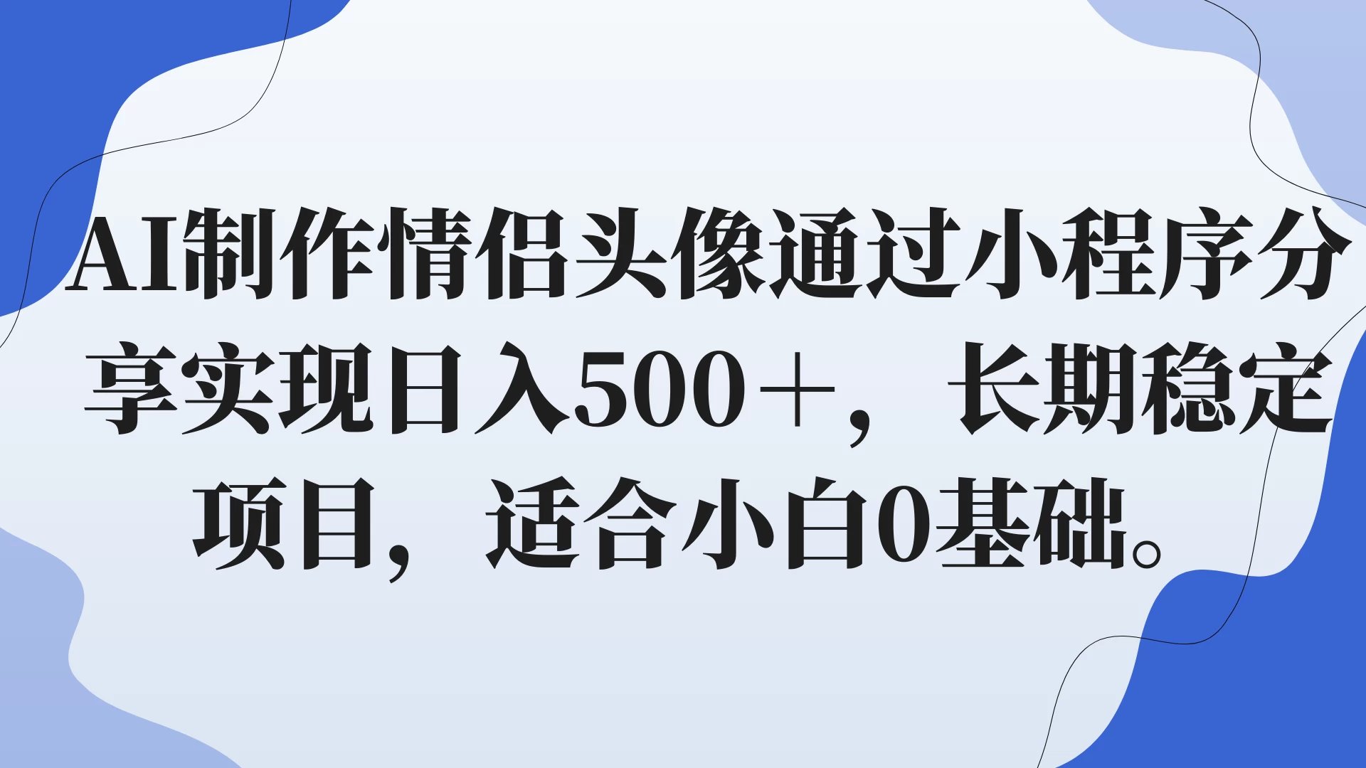AI制作情侣头像通过小程序分享实现日入500+,长期稳定项目,适合小白0基础。 一点学习助手-零基础自学教程-副业项目-兴趣学习项目资源网