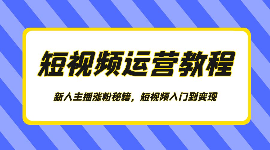 短视频运营教程:新人主播涨粉秘籍,短视频入门到变现 一点学习助手-零基础自学教程-副业项目-兴趣学习项目资源网