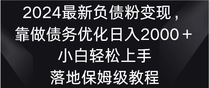 2024最新负债粉变现，靠做债务优化日入2000＋小白轻松上手 落地保姆级教程 一点学习助手-零基础自学教程-副业项目-兴趣学习项目资源网