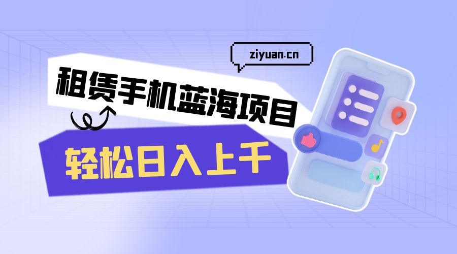 租赁手机蓝海项目：轻松日入上千，小白0成本直接上手 一点学习助手-零基础自学教程-副业项目-兴趣学习项目资源网