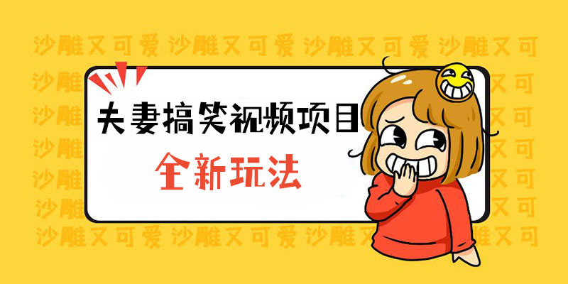 全新玩法，夫妻搞笑视频项目：虚拟资源一月变现过万 一点学习助手-零基础自学教程-副业项目-兴趣学习项目资源网