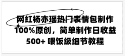 网红杨亦瑶热门表情包制作，100%原创，简单制作日收益500+ 喂饭级教程 一点学习助手-零基础自学教程-副业项目-兴趣学习项目资源网