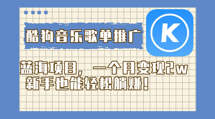 酷狗音乐歌单推广蓝海项目，一个月变现 2w，新手也能轻松躺赚！ 一点学习助手-零基础自学教程-副业项目-兴趣学习项目资源网