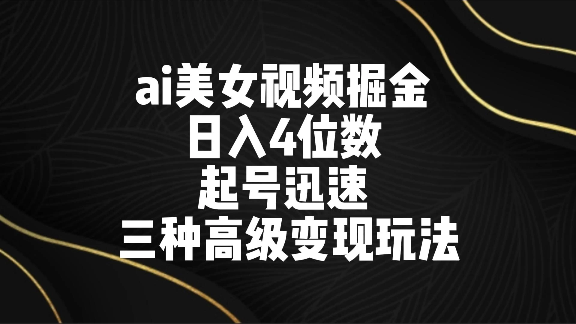 AI美女视频掘金 日入4位数 起号迅速 三种高级变现玩法 一点学习助手-零基础自学教程-副业项目-兴趣学习项目资源网