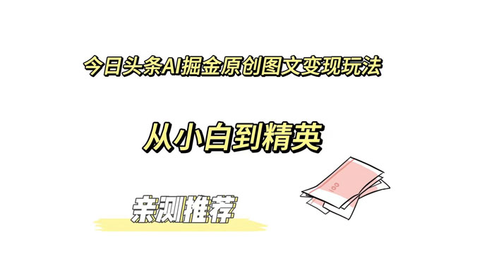 今日头条 AI 掘金原创图文变现玩法 ，从小白到精英【揭秘】 一点学习助手-零基础自学教程-副业项目-兴趣学习项目资源网