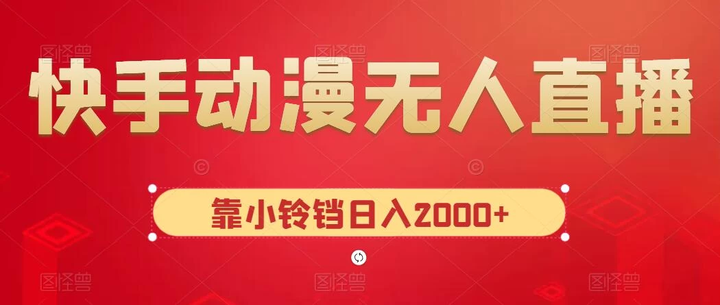快手动漫无人直播，最新防版权违规，靠小铃铛日入2000+，小白也能轻松上手，干就完了 一点学习助手-零基础自学教程-副业项目-兴趣学习项目资源网