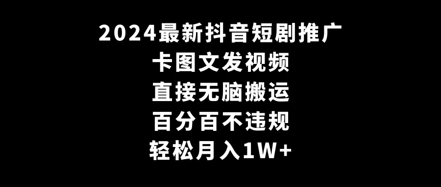 2024最新抖音短剧推广，卡图文发视频，直接无脑搬，百分百不违规，轻松月入1W+(随时和谐) 一点学习助手-零基础自学教程-副业项目-兴趣学习项目资源网