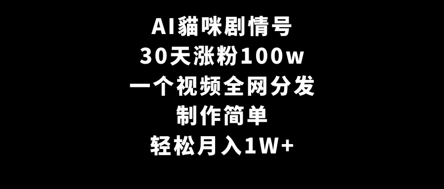 AI貓咪剧情号，30天涨粉100w，制作简单，一个视频全网分发，轻松月入1W+ 一点学习助手-零基础自学教程-副业项目-兴趣学习项目资源网