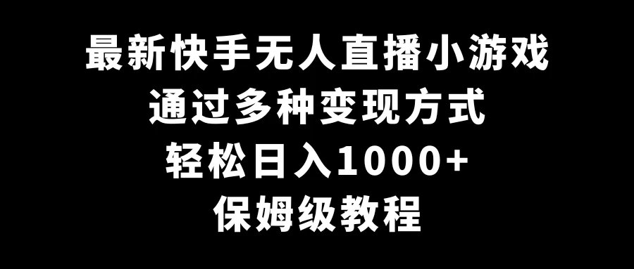 最新快手无人直播小游戏,多种变现方式,轻松日入1000+,保姆级教程 一点学习助手-零基础自学教程-副业项目-兴趣学习项目资源网